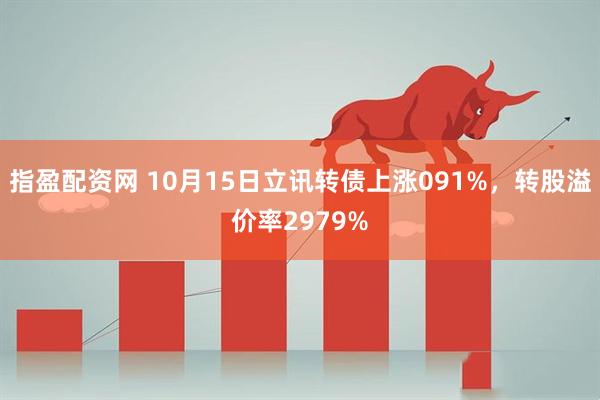 指盈配资网 10月15日立讯转债上涨091%，转股溢价率2979%