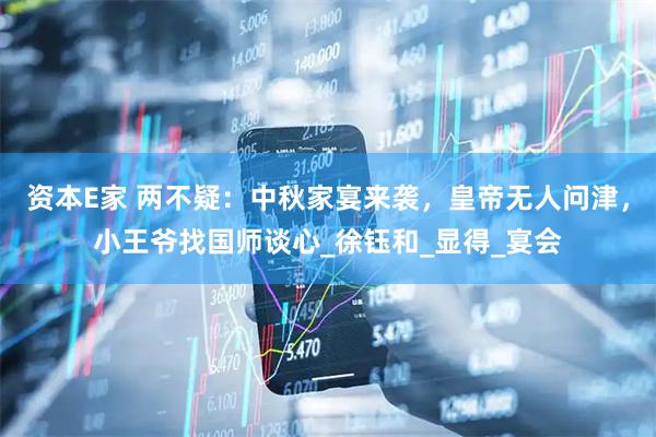 资本E家 两不疑：中秋家宴来袭，皇帝无人问津，小王爷找国师谈心_徐钰和_显得_宴会
