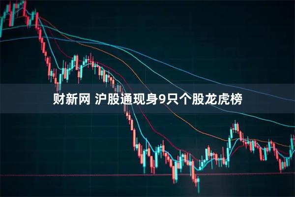 财新网 沪股通现身9只个股龙虎榜