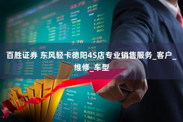 百胜证券 东风轻卡德阳4S店专业销售服务_客户_维修_车型