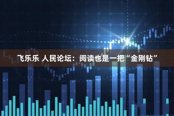 飞乐乐 人民论坛：阅读也是一把“金刚钻”