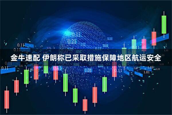 金牛速配 伊朗称已采取措施保障地区航运安全
