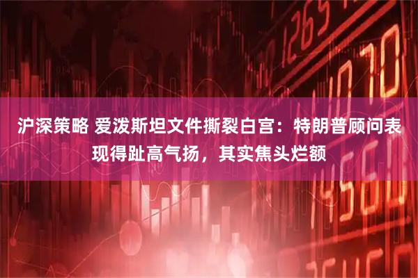 沪深策略 爱泼斯坦文件撕裂白宫：特朗普顾问表现得趾高气扬，其实焦头烂额