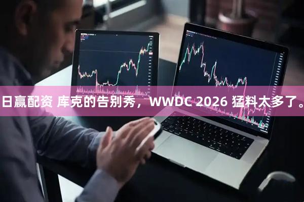 日赢配资 库克的告别秀，WWDC 2026 猛料太多了。