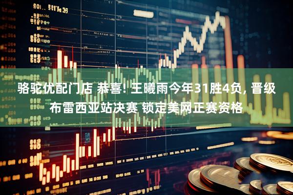 骆驼优配门店 恭喜! 王曦雨今年31胜4负, 晋级布雷西亚站决赛 锁定美网正赛资格